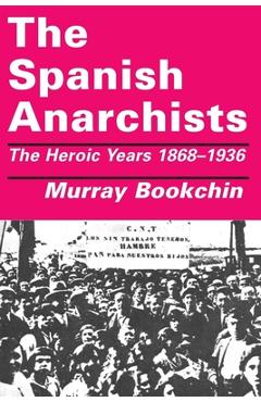 The Spanish Anarchists: The Heroic Years 1868-1936 - Murray Bookchin