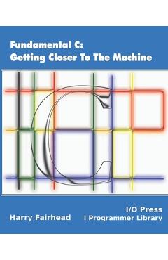 Fundamental C: Getting Closer To The Machine - Harry Fairhead