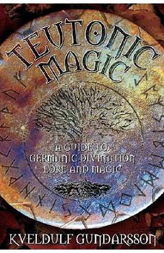 Teutonic Magic: A Guide to Germanic Divination, Lore and Magic - Kveldulf Gundarsson