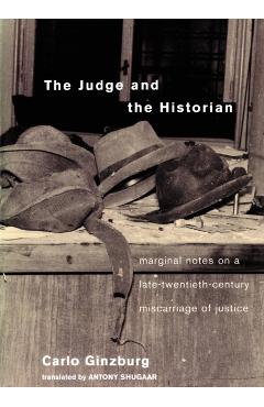 The Judge and the Historian: Marginal Notes on a Late-Twentieth-Century Miscarriage of Justice - Carlo Ginzburg