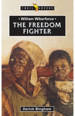 William Wilberforce: The Freedom Fighter - Derick Bingham