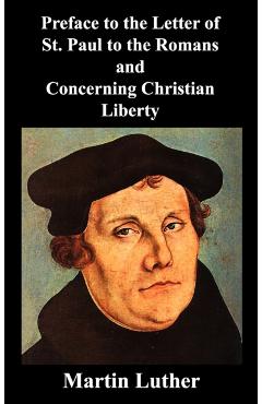 Preface to the Letter of St. Paul to the Romans and Concerning Christian Liberty - Martin Luther
