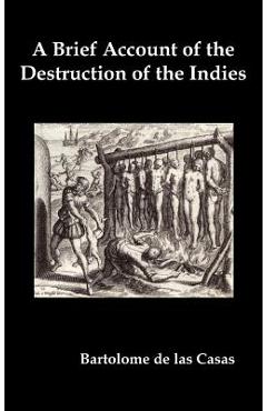 A Brief Account of the Destruction of the Indies, Or, a Faithful Narrative of the Horrid and Unexampled Massacres Committed by the Popish Spanish Pa - Bartolome De Las Casas