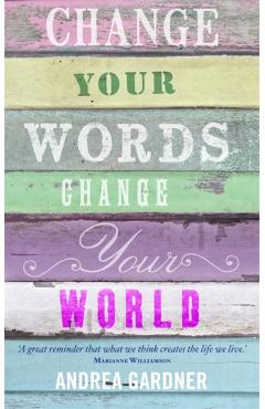 Change Your Words, Change Your World - Andrea Gardner