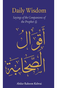 Daily Wisdom: Sayings of the Companions of the Prophet - Abdur Raheem Kidwai