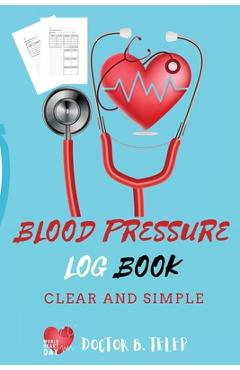 Blood Pressure Log Book: Record And Monitor Blood Pressure At Home To Track Heart Rate Systolic And Diastolic-Convenient Portable Size 6x9 Inch - Doctor B Telep