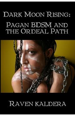 Dark Moon Rising: Pagan BDSM & the Ordeal Path - Raven Kaldera