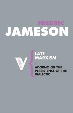 Late Marxism: Adorno, Or, The Persistence of the Dialectic - Fredric Jameson