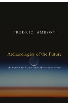 Archaeologies of the Future: The Desire Called Utopia and Other Science Fictions - Fredric Jameson