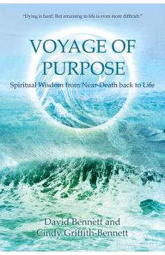 Voyage of Purpose: Spiritual Wisdom from Near-Death Back to Life - David Bennett