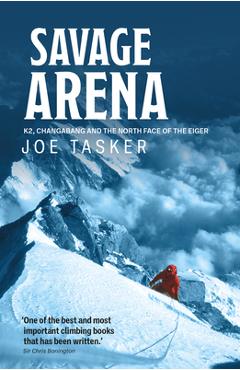 Savage Arena: K2, Changabang and the North Face of the Eiger - Joe Tasker