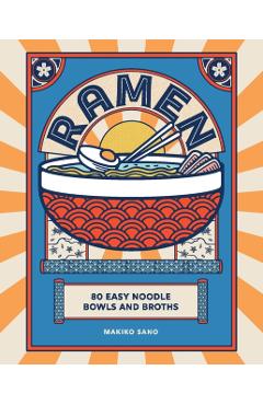 Ramen: 80 Easy Noodle Bowls and Broths - Makiko Sano