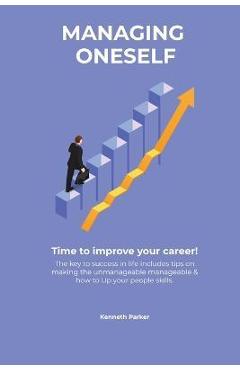 Managing oneself - The key to success in life includes tips on making the unmanageable manageable & how to Up your people skills . Time to improve you