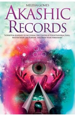 Akashic Records: A Spiritual Journey to Accessing the Center of Your Universal Soul, Master Your Life Purpose, and Raise Your Vibration