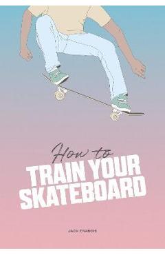 How to Train Your Skateboard - Jack Francis