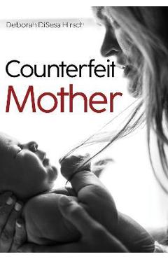 Counterfeit Mother - Deborah Disesa Hirsch