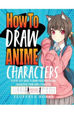 How to Draw Anime Characters: Step by Step Guide to Draw Your Own Original Characters From Simple Templates Includes Manga & Chibi - Fluffels House