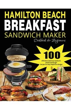 Hamilton Beach Breakfast Sandwich Maker Cookbook for Beginners: 100 Effortless & Delicious Sandwich, Omelet and Burger Recipes for Busy Peaple on a Bu - Lime Brantre