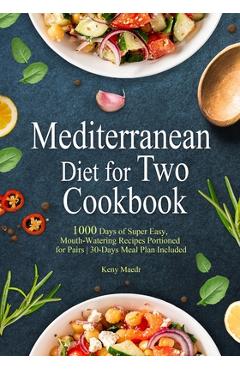 Mediterranean Diet Cookbook for Two: 1000 Days of Super Easy, Mouth-Watering Recipes Portioned for Pairs 30-Days Meal Plan Included - Keny Maedr