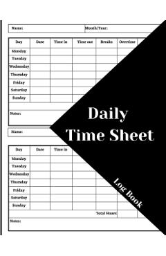 Daily Time Sheet Log Book: Work Time Record Book. Timesheet Log Book To Record Time. In And Out Timesheet. Employee Time Log & Record Book - Celina Ehler