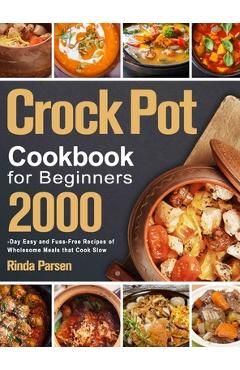 Crock Pot Cookbook for Beginners: 2000-Day Easy and Fuss-Free Recipes of Wholesome Meals that Cook Slow - Rinda Parsen