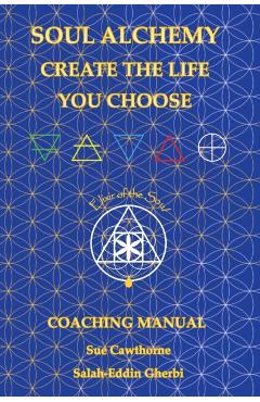 Soul Alchemy Create The Life You Choose: Coaching Manual - Sue Cawthorne