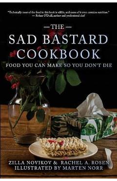The Sad Bastard Cookbook: Food You Can Make So You Don\'t Die - Rachel A. Rosen