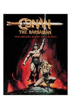Conan the Barbarian: The Official Story of the Film - John Walsh
