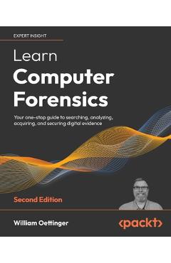 Learn Computer Forensics - Second Edition: Your one-stop guide to searching, analyzing, acquiring, and securing digital evidence - William Oettinger