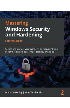 Mastering Windows Security and Hardening - Second Edition: Secure and protect your Windows environment from cyber threats using zero-trust security pr - Mark Dunkerley