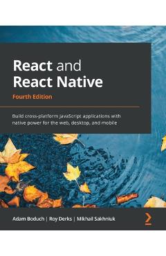 React and React Native - Fourth Edition: Build cross-platform JavaScript applications with native power for the web, desktop, and mobile - Adam Boduch