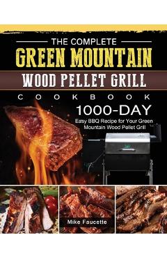 The Complete Green Mountain Wood Pellet Grill Cookbook: 1000-Day Easy BBQ Recipe for Your Green Mountain Wood Pellet Grill - Mike Faucette