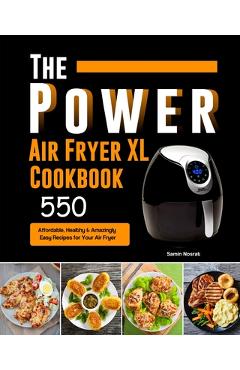 The Power XL Air Fryer Cookbook: 550 Affordable, Healthy & Amazingly Easy Recipes for Your Air Fryer - Samin Nosrat