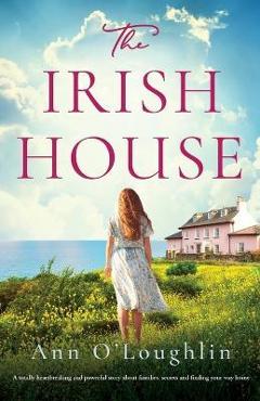 The Irish House: A totally heartbreaking and powerful story about families, secrets and finding your way home - Ann O\'loughlin