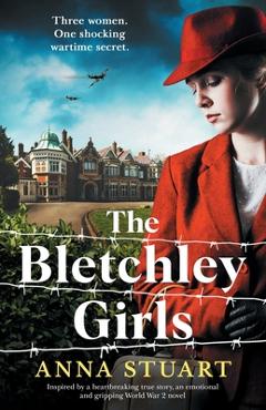 The Bletchley Girls: Inspired by a heartbreaking true story, an emotional and gripping World War 2 novel - Anna Stuart