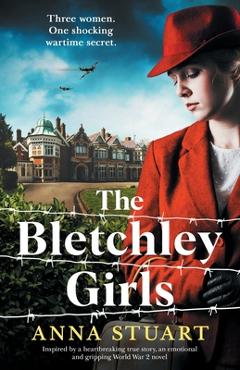 The Bletchley Girls: Inspired by a heartbreaking true story, an emotional and gripping World War 2 novel - Anna Stuart