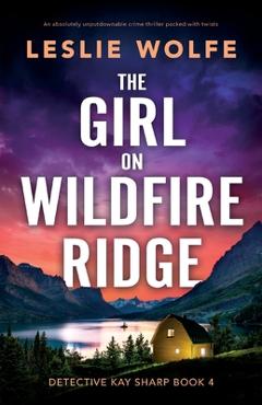 The Girl on Wildfire Ridge: An absolutely unputdownable crime thriller packed with twists - Leslie Wolfe