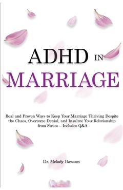 ADHD in Marriage: Real and Proven Ways to Keep Your Marriage Thriving Despite the Chaos, Overcome Denial, and Insulate Your Relationship - Melody Dawson