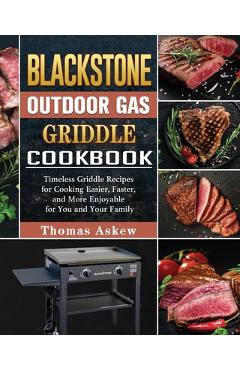 Blackstone Outdoor Gas Griddle Cookbook: Timeless Griddle Recipes for Cooking Easier, Faster, and More Enjoyable for You and Your Family - Thomas Askew