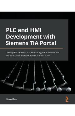 PLC and HMI Development with Siemens TIA Portal: Develop PLC and HMI programs using standard methods and structured approaches with TIA Portal V17 - Liam Bee - Imagine 1