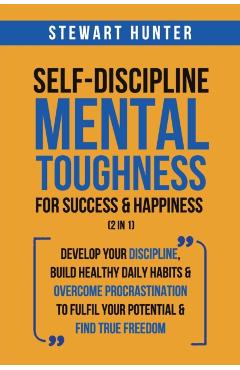 Self-Discipline & Mental Toughness For Success & Happiness (2 in 1): Develop Your Discipline, Build Healthy Daily Habits & Overcome Procrastination To - Stewart Hunter