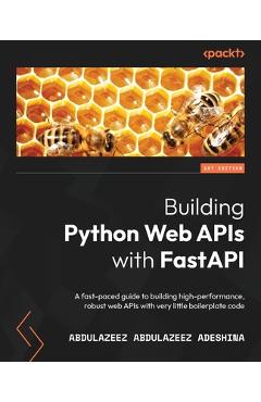 Building Python Web APIs with FastAPI: A fast-paced guide to building high-performance, robust web APIs with very little boilerplate code - Abdulazeez Abdulazeez Adeshina