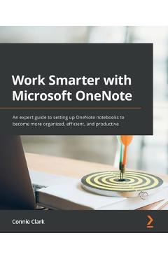 Work Smarter with Microsoft OneNote: An expert guide to setting up OneNote notebooks to become more organized, efficient, and productive - Connie Clark