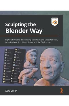 Sculpting the Blender Way: Explore Blender\'s 3D sculpting workflows and latest features, including Face Sets, Mesh Filters, and the Cloth brush - Xury Greer