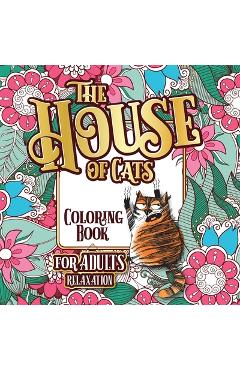 The house of cats: a fun coloring gift book for cat lovers & adults relaxation with stress relieving floral designs, funny quotes and ple - snarky guys