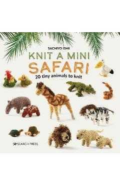 Knit a Mini Safari: 20 Tiny Animals to Knit - Sachiyo Ishii