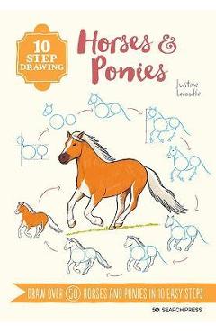 10 Step Drawing: Horses & Ponies: Draw Over 50 Horses and Ponies in 10 Easy Steps - Justine Lecouffe