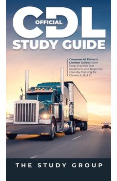 Official CDL Study Guide: Commercial Driver\'s License Guide: Exam Prep, Practice Test Questions, and Beginner Friendly Training for Classes A, B - The Study Group
