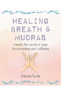 Healing breath and mudras: channel the power of yoga for connection and wellbeing - christine burke