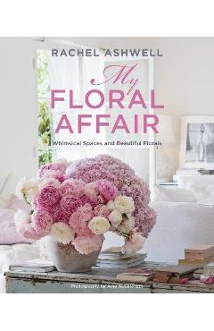 Rachel Ashwell: My Floral Affair: Whimsical Spaces and Beautiful Florals - Rachel Ashwell